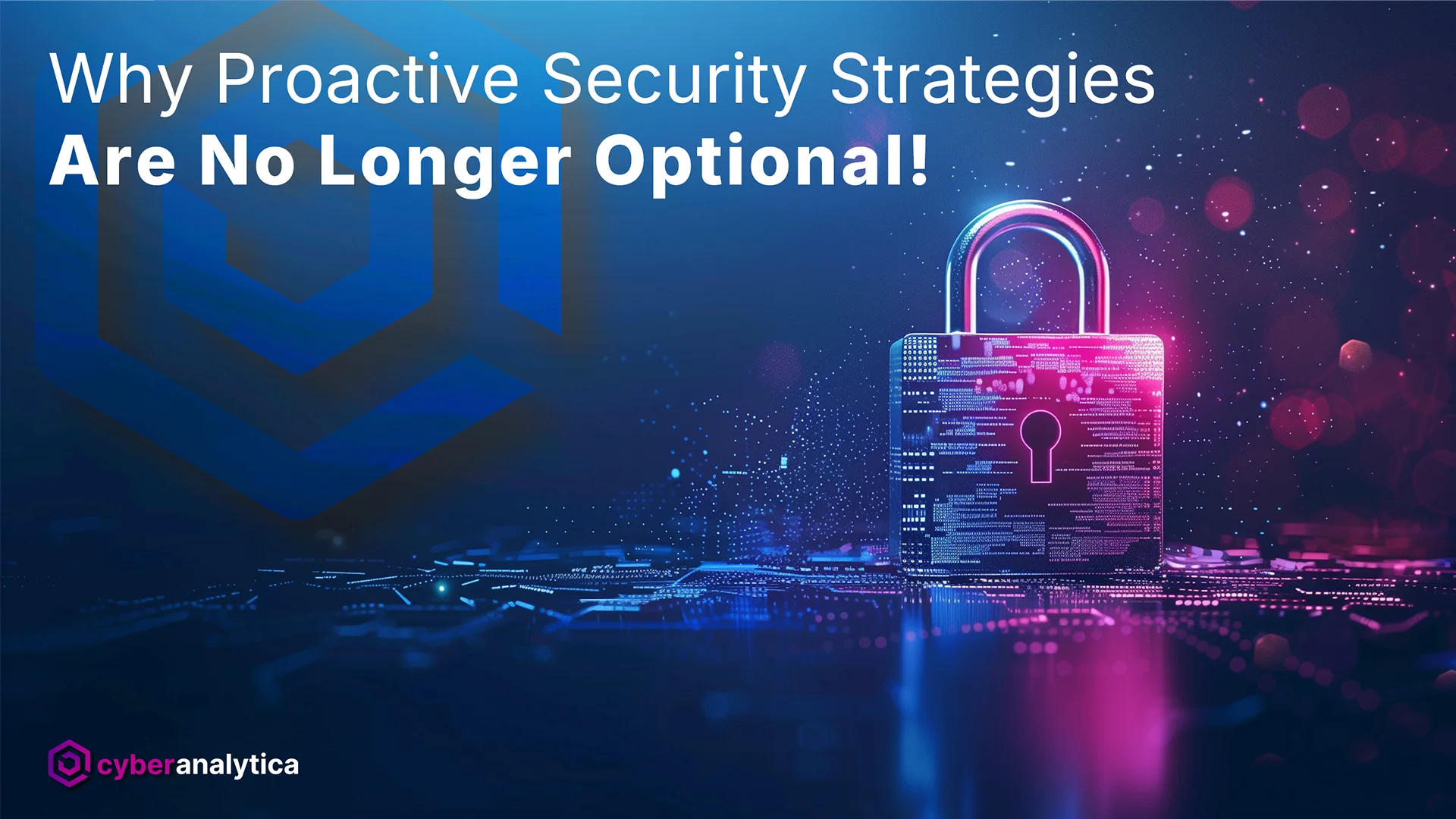 Why Proactive Security Strategies Are No Longer Optional